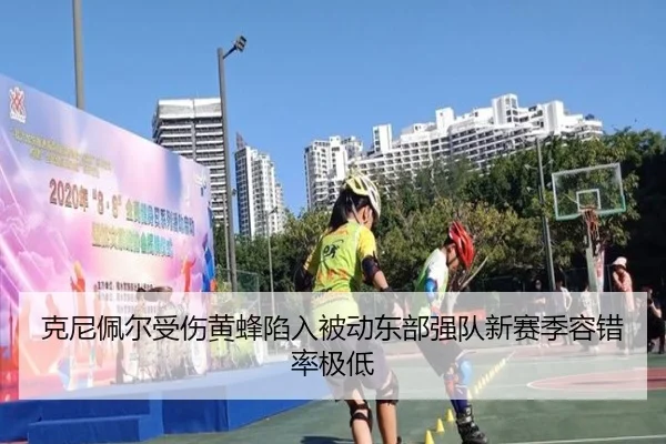 克尼佩尔受伤黄蜂陷入被动东部强队新赛季容错率极低
