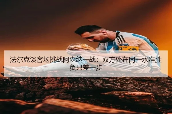 法尔克谈客场挑战阿森纳一战：双方处在同一水准胜负只差一步